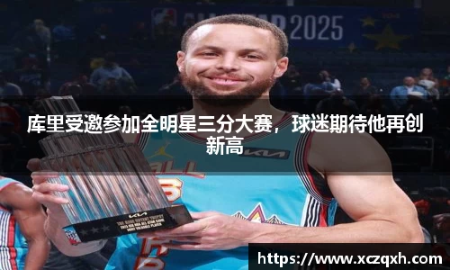 库里受邀参加全明星三分大赛，球迷期待他再创新高