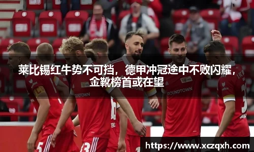 莱比锡红牛势不可挡，德甲冲冠途中不败闪耀，金靴榜首或在望