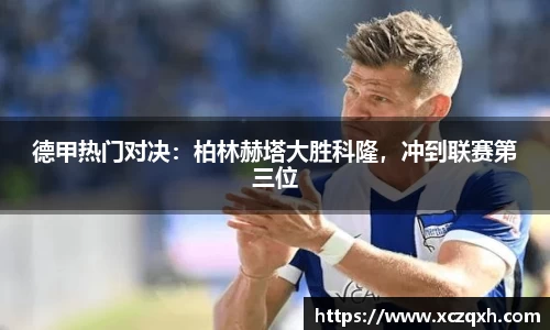 德甲热门对决：柏林赫塔大胜科隆，冲到联赛第三位