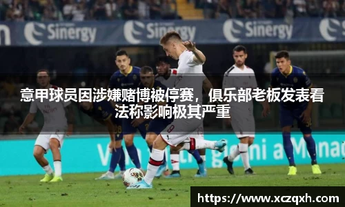 意甲球员因涉嫌赌博被停赛，俱乐部老板发表看法称影响极其严重