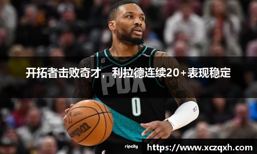 开拓者击败奇才，利拉德连续20+表现稳定