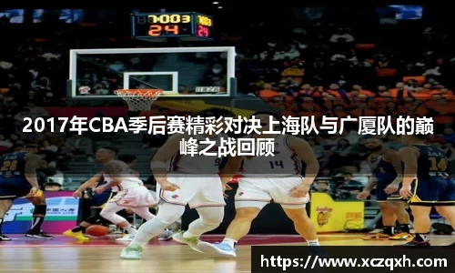2017年CBA季后赛精彩对决上海队与广厦队的巅峰之战回顾