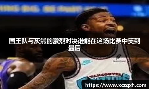 国王队与灰熊的激烈对决谁能在这场比赛中笑到最后