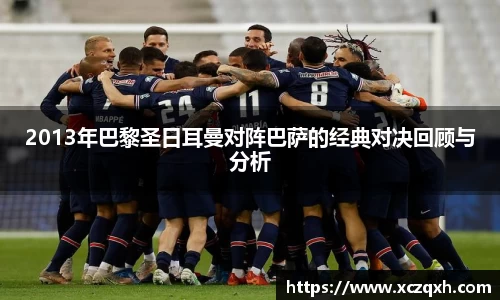 2013年巴黎圣日耳曼对阵巴萨的经典对决回顾与分析
